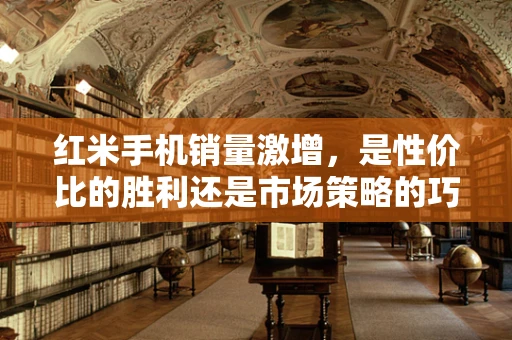 红米手机销量激增，是性价比的胜利还是市场策略的巧妙？