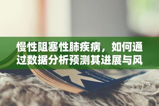 慢性阻塞性肺疾病，如何通过数据分析预测其进展与风险？