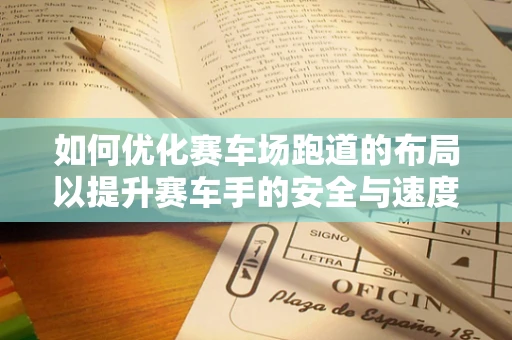 如何优化赛车场跑道的布局以提升赛车手的安全与速度？