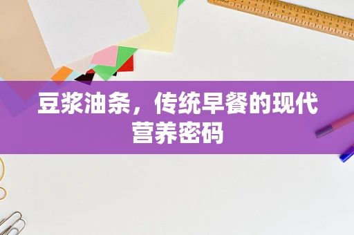 豆浆油条，传统早餐的现代营养密码