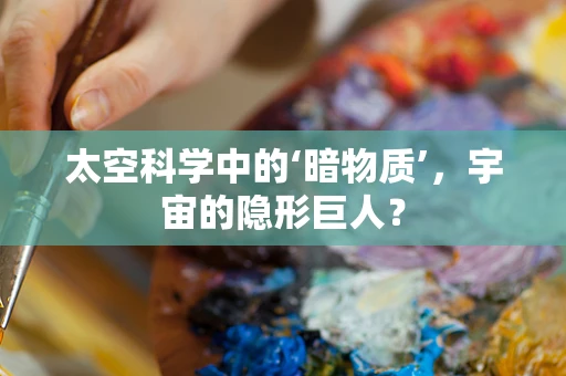 太空科学中的‘暗物质’，宇宙的隐形巨人？