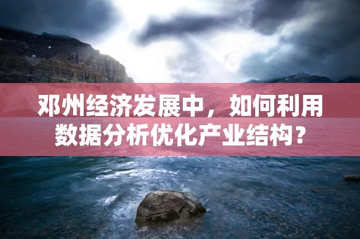 邓州经济发展中，如何利用数据分析优化产业结构？