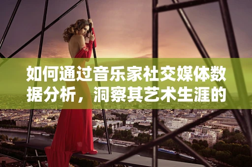 如何通过音乐家社交媒体数据分析，洞察其艺术生涯的潜在趋势？
