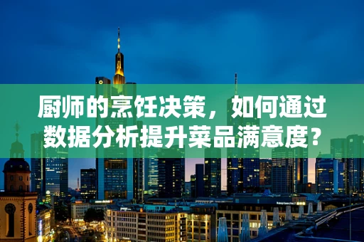 厨师的烹饪决策，如何通过数据分析提升菜品满意度？