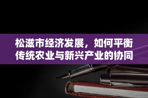 松滋市经济发展，如何平衡传统农业与新兴产业的协同发展？
