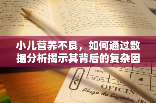 小儿营养不良，如何通过数据分析揭示其背后的复杂因素？