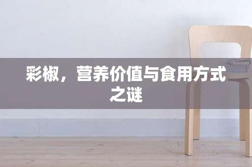 彩椒，营养价值与食用方式之谜