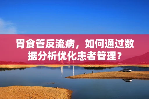 胃食管反流病，如何通过数据分析优化患者管理？