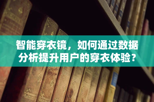 智能穿衣镜，如何通过数据分析提升用户的穿衣体验？
