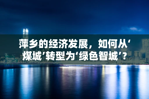 萍乡的经济发展，如何从‘煤城’转型为‘绿色智城’？