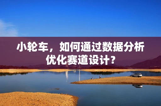 小轮车，如何通过数据分析优化赛道设计？