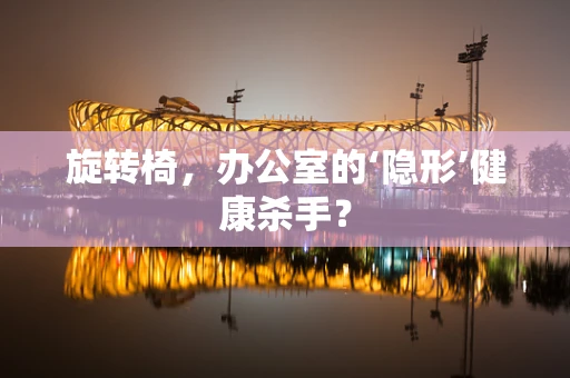 旋转椅，办公室的‘隐形’健康杀手？