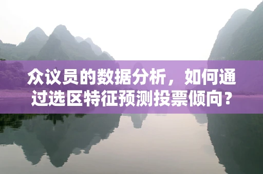 众议员的数据分析，如何通过选区特征预测投票倾向？