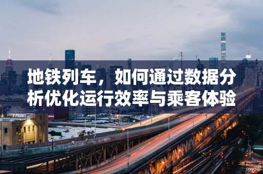 地铁列车，如何通过数据分析优化运行效率与乘客体验？