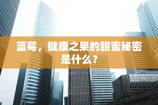 蓝莓，健康之果的甜蜜秘密是什么？