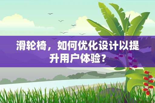 滑轮椅，如何优化设计以提升用户体验？