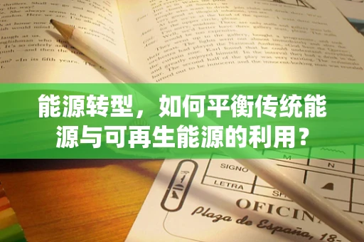 能源转型，如何平衡传统能源与可再生能源的利用？