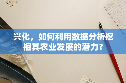 兴化，如何利用数据分析挖掘其农业发展的潜力？