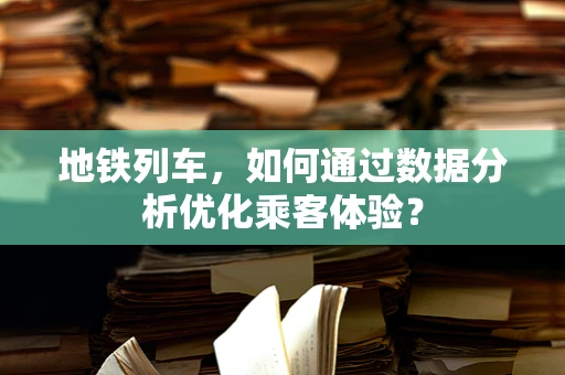 地铁列车，如何通过数据分析优化乘客体验？