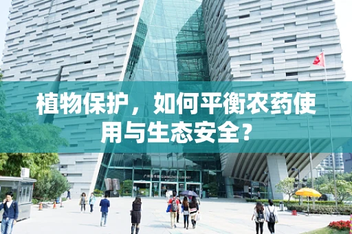 植物保护，如何平衡农药使用与生态安全？