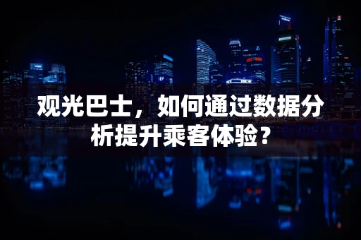 观光巴士，如何通过数据分析提升乘客体验？