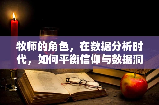 牧师的角色，在数据分析时代，如何平衡信仰与数据洞察？