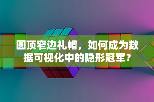 圆顶窄边礼帽，如何成为数据可视化中的隐形冠军？
