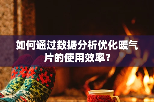 如何通过数据分析优化暖气片的使用效率？
