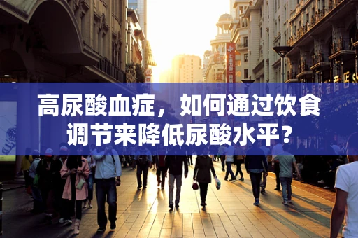 高尿酸血症，如何通过饮食调节来降低尿酸水平？