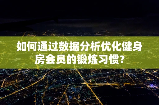 如何通过数据分析优化健身房会员的锻炼习惯？