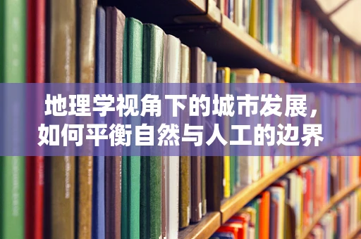 地理学视角下的城市发展，如何平衡自然与人工的边界？