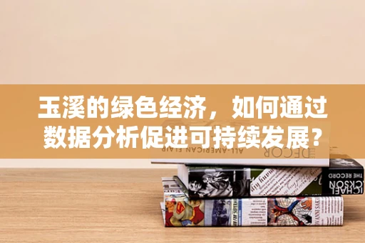 玉溪的绿色经济，如何通过数据分析促进可持续发展？