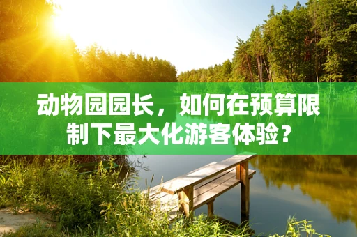 动物园园长，如何在预算限制下最大化游客体验？