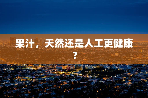 果汁，天然还是人工更健康？