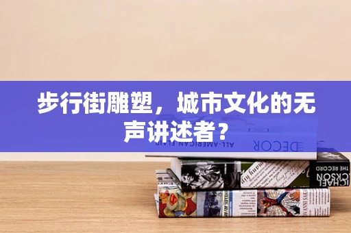 步行街雕塑，城市文化的无声讲述者？