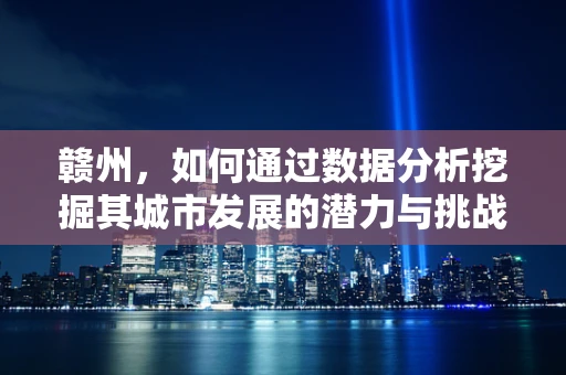 赣州，如何通过数据分析挖掘其城市发展的潜力与挑战？