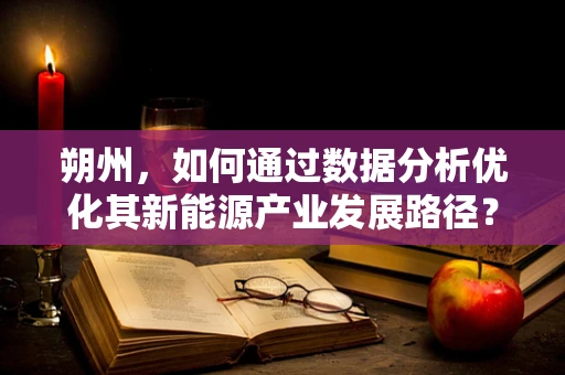 朔州，如何通过数据分析优化其新能源产业发展路径？