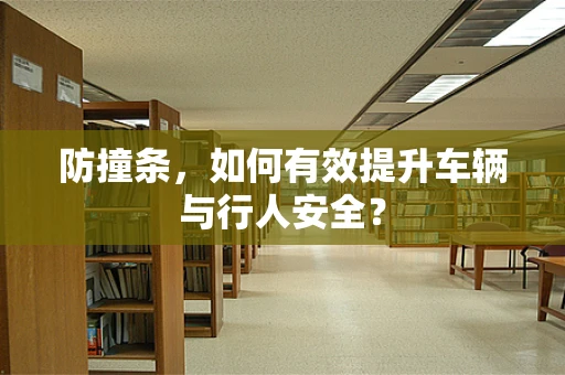 防撞条，如何有效提升车辆与行人安全？