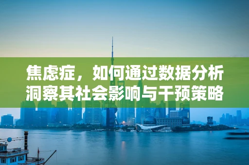 焦虑症，如何通过数据分析洞察其社会影响与干预策略？