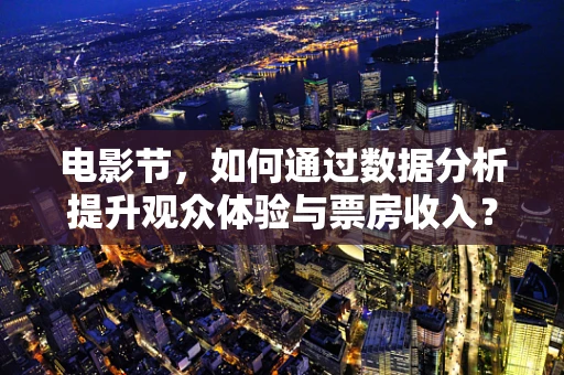 电影节，如何通过数据分析提升观众体验与票房收入？