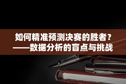 如何精准预测决赛的胜者？——数据分析的盲点与挑战