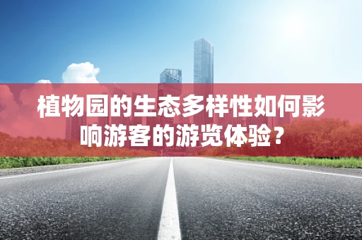植物园的生态多样性如何影响游客的游览体验？
