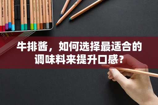 牛排酱，如何选择最适合的调味料来提升口感？