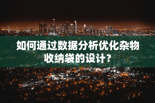 如何通过数据分析优化杂物收纳袋的设计？