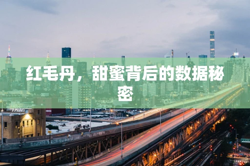 红毛丹，甜蜜背后的数据秘密