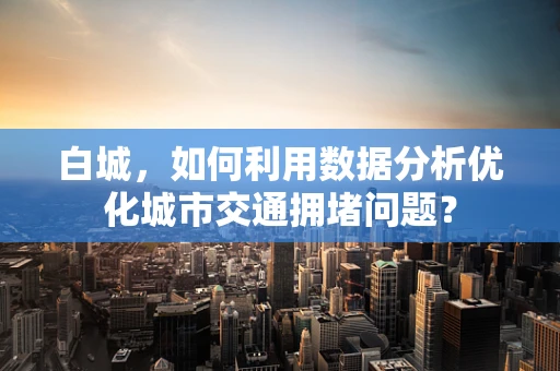 白城，如何利用数据分析优化城市交通拥堵问题？