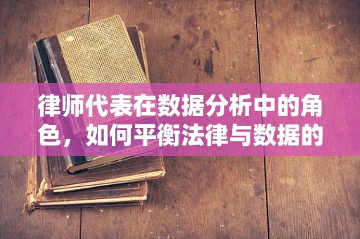 律师代表在数据分析中的角色，如何平衡法律与数据的双重维度？