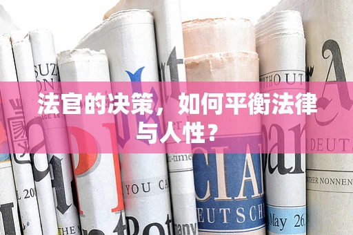 法官的决策，如何平衡法律与人性？