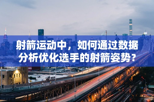 射箭运动中，如何通过数据分析优化选手的射箭姿势？