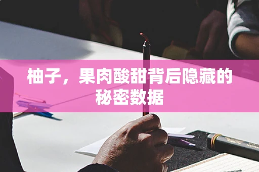 柚子，果肉酸甜背后隐藏的秘密数据